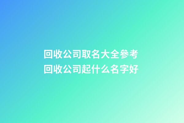 回收公司取名大全參考 回收公司起什么名字好